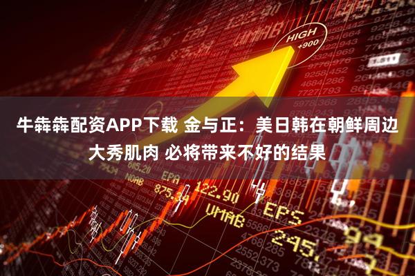 牛犇犇配资APP下载 金与正：美日韩在朝鲜周边大秀肌肉 必将带来不好的结果