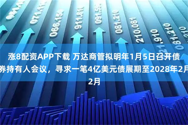 涨8配资APP下载 万达商管拟明年1月5日召开债券持有人会议，寻求一笔4亿美元债展期至2028年2月