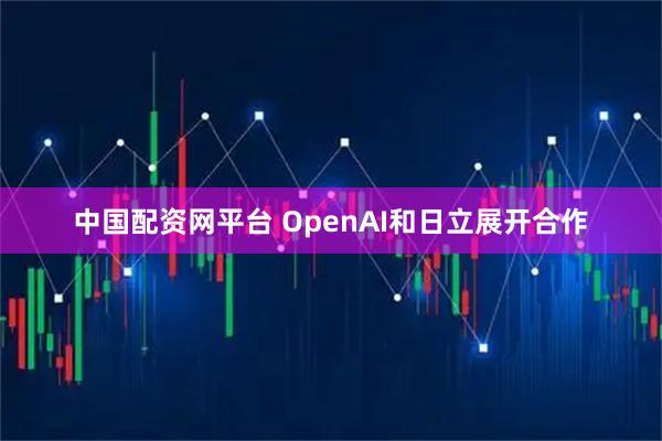 中国配资网平台 OpenAI和日立展开合作