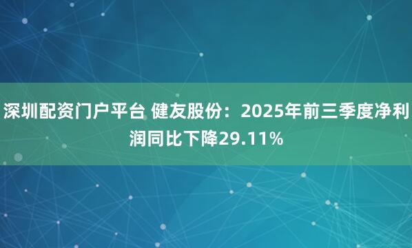 深圳配资门户平台 健友股份：2025年前三季度净利润同比下降29.11%