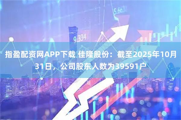 指盈配资网APP下载 佳隆股份：截至2025年10月31日，公司股东人数为39591户