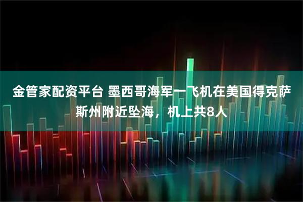 金管家配资平台 墨西哥海军一飞机在美国得克萨斯州附近坠海，机上共8人