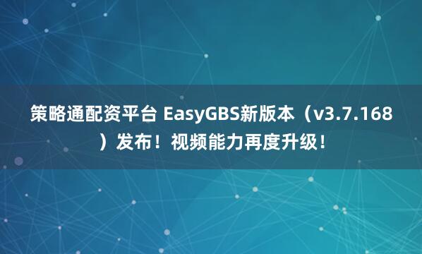 策略通配资平台 EasyGBS新版本（v3.7.168）发布！视频能力再度升级！
