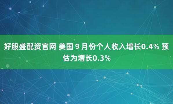 好股盛配资官网 美国９月份个人收入增长0.4% 预估为增长0.3%