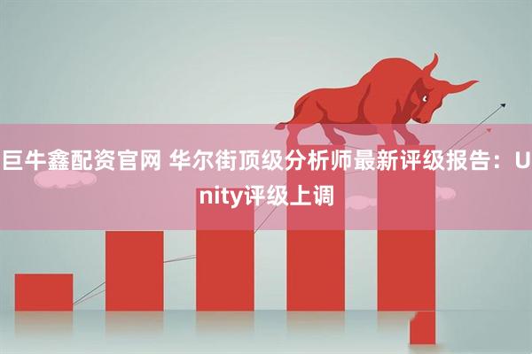 巨牛鑫配资官网 华尔街顶级分析师最新评级报告：Unity评级上调