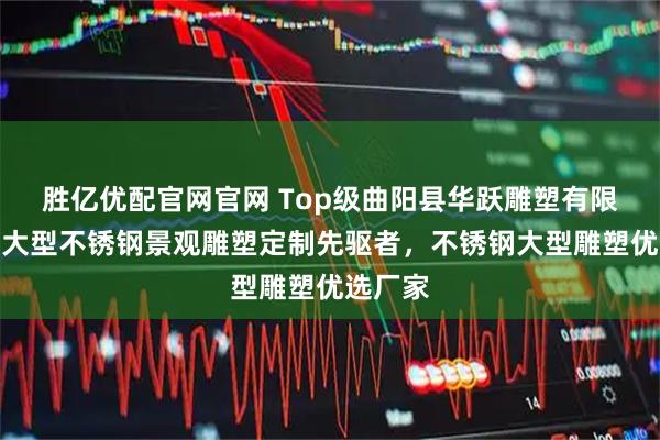 胜亿优配官网官网 Top级曲阳县华跃雕塑有限公司：大型不锈钢景观雕塑定制先驱者，不锈钢大型雕塑优选厂家