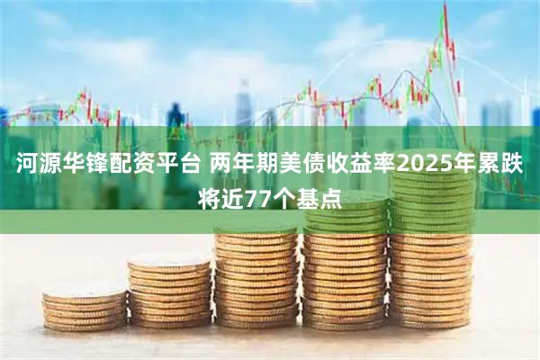 河源华锋配资平台 两年期美债收益率2025年累跌将近77个基点