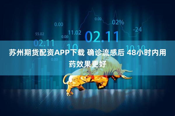 苏州期货配资APP下载 确诊流感后 48小时内用药效果更好