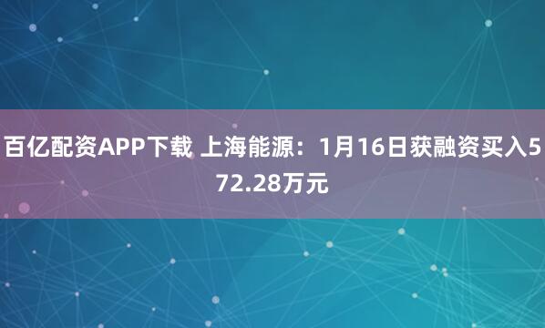 百亿配资APP下载 上海能源：1月16日获融资买入572.28万元