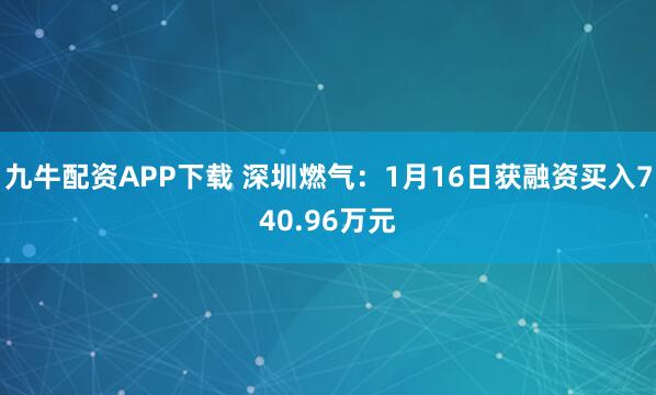九牛配资APP下载 深圳燃气：1月16日获融资买入740.96万元