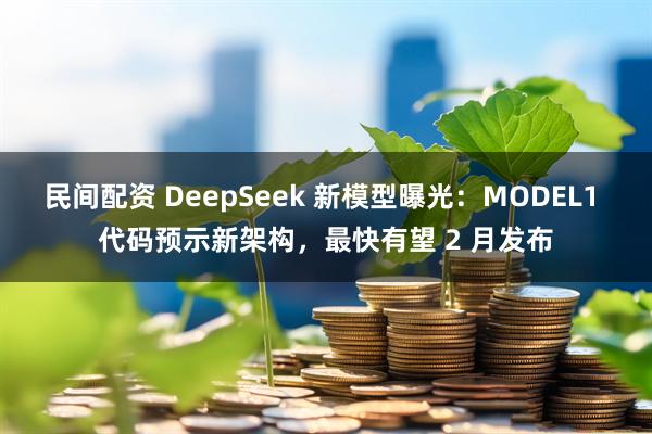 民间配资 DeepSeek 新模型曝光：MODEL1 代码预示新架构，最快有望 2 月发布