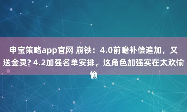 申宝策略app官网 崩铁：4.0前瞻补偿追加，又送金灵? 4.2加强名单安排，这角色加强实在太欢愉