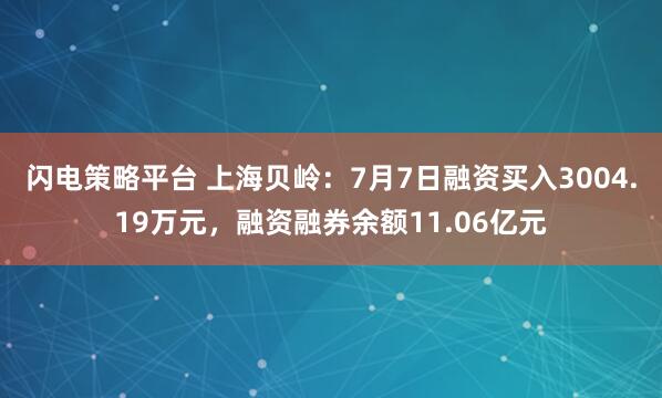 闪电策略平台 上海贝岭：7月7日融资买入3004.19万元，融资融券余额11.06亿元