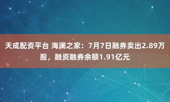 天成配资平台 海澜之家：7月7日融券卖出2.89万股，融资融券余额1.91亿元