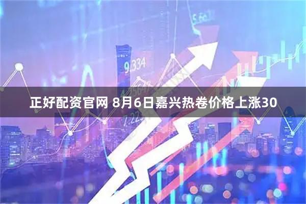 正好配资官网 8月6日嘉兴热卷价格上涨30