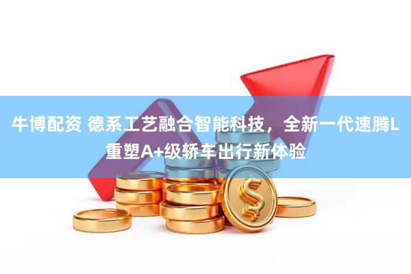 牛博配资 德系工艺融合智能科技，全新一代速腾L重塑A+级轿车出行新体验