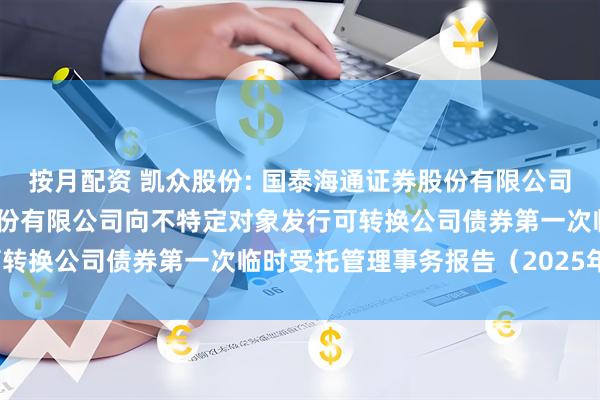 按月配资 凯众股份: 国泰海通证券股份有限公司关于上海凯众材料科技股份有限公司向不特定对象发行可转换公司债券第一次临时受托管理事务报告（2025年度）